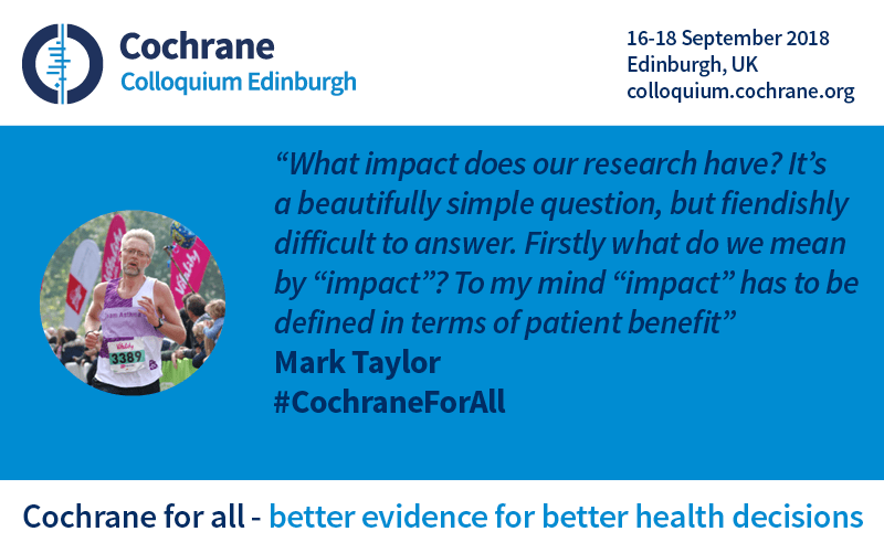 Mark Taylor quote: "what impact does our research have is a beautifully simple question, but it's difficult to answer. Firstly what do we mean by 'impact'? To my mind, 'impact' is defined in terms of patient benefit.
